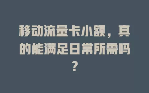 移动流量卡小额，真的能满足日常所需吗？