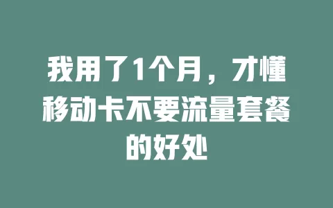 我用了1个月，才懂移动卡不要流量套餐的好处