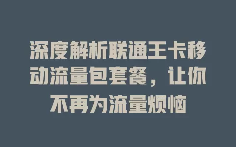 深度解析联通王卡移动流量包套餐，让你不再为流量烦恼