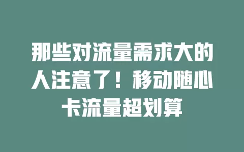 那些对流量需求大的人注意了！移动随心卡流量超划算