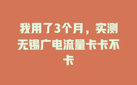 我用了3个月，实测无锡广电流量卡卡不卡