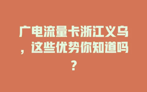 广电流量卡浙江义乌，这些优势你知道吗？