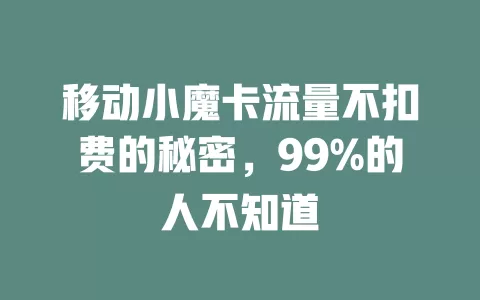 移动小魔卡流量不扣费的秘密，99%的人不知道