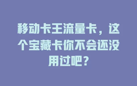 移动卡王流量卡，这个宝藏卡你不会还没用过吧？