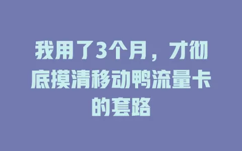 我用了3个月，才彻底摸清移动鸭流量卡的套路