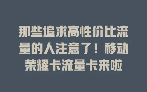 那些追求高性价比流量的人注意了！移动荣耀卡流量卡来啦