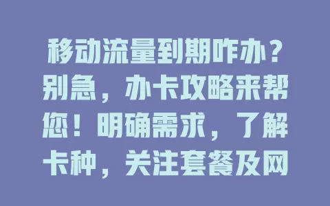 移动流量到期咋办？别急，办卡攻略来帮您！明确需求，了解卡种，关注套餐及网络覆盖，留意合约条款，综合考量轻松选适合卡，畅享无阻网络生活