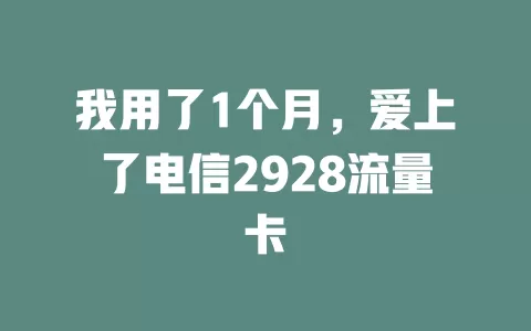 我用了1个月，爱上了电信2928流量卡