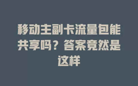 移动主副卡流量包能共享吗？答案竟然是这样
