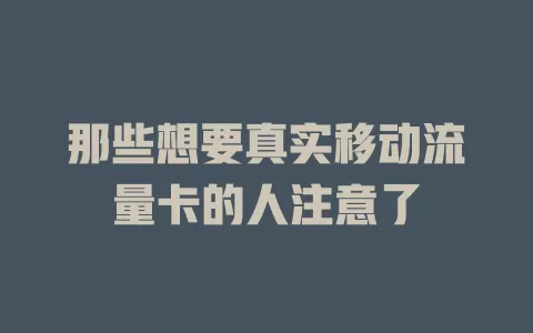 那些想要真实移动流量卡的人注意了