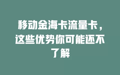 移动金海卡流量卡，这些优势你可能还不了解