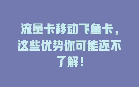 流量卡移动飞鱼卡，这些优势你可能还不了解！