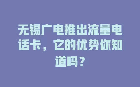 无锡广电推出流量电话卡，它的优势你知道吗？