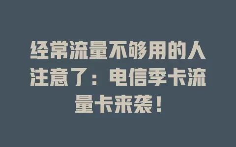 经常流量不够用的人注意了：电信季卡流量卡来袭！