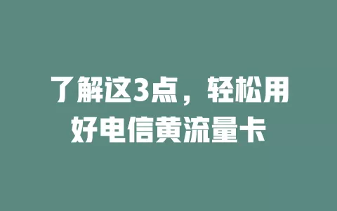 了解这3点，轻松用好电信黄流量卡