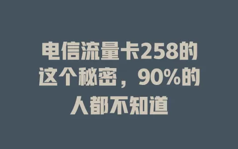 电信流量卡258的这个秘密，90%的人都不知道