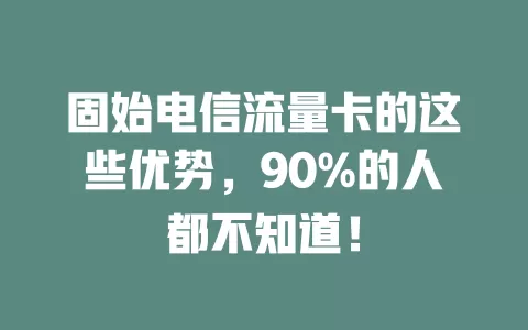 固始电信流量卡的这些优势，90%的人都不知道！
