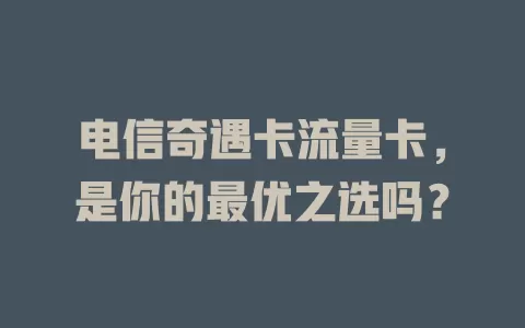 电信奇遇卡流量卡，是你的最优之选吗？