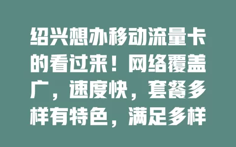 绍兴想办移动流量卡的看过来！网络覆盖广，速度快，套餐多样有特色，满足多样需求，性价比超高！