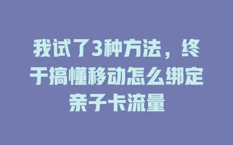 我试了3种方法，终于搞懂移动怎么绑定亲子卡流量