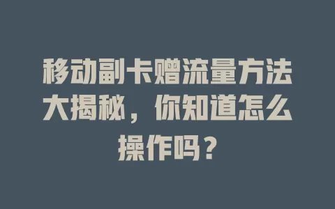 移动副卡赠流量方法大揭秘，你知道怎么操作吗？