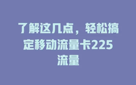 了解这几点，轻松搞定移动流量卡225流量