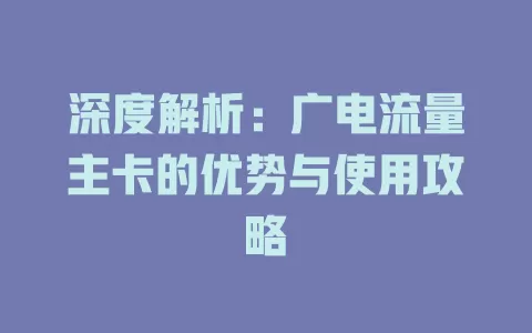 深度解析：广电流量主卡的优势与使用攻略