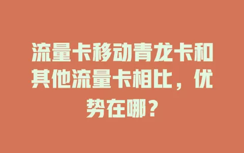 流量卡移动青龙卡和其他流量卡相比，优势在哪？