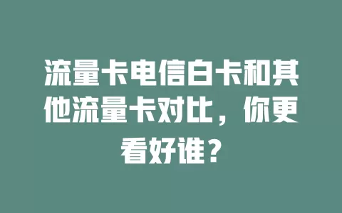 流量卡电信白卡和其他流量卡对比，你更看好谁？