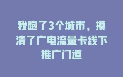 我跑了3个城市，摸清了广电流量卡线下推广门道
