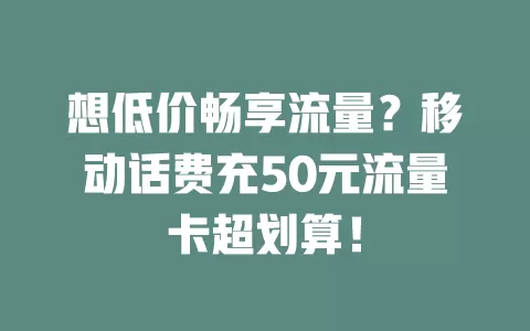想低价畅享流量？移动话费充50元流量卡超划算！