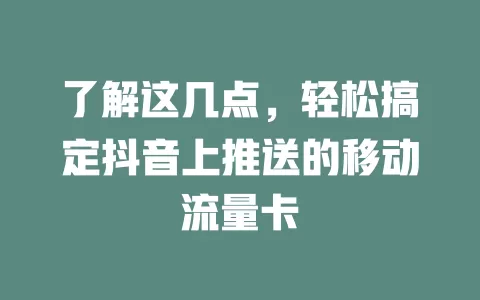 了解这几点，轻松搞定抖音上推送的移动流量卡