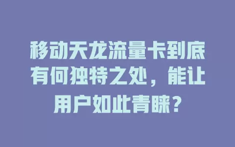 移动天龙流量卡到底有何独特之处，能让用户如此青睐？