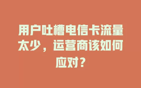 用户吐槽电信卡流量太少，运营商该如何应对？