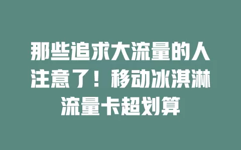 那些追求大流量的人注意了！移动冰淇淋流量卡超划算