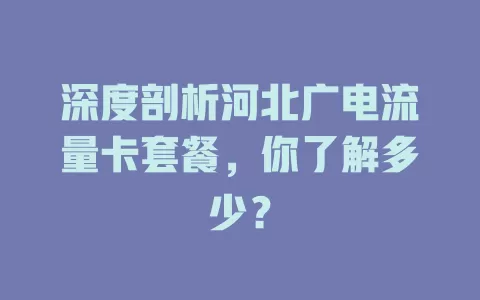 深度剖析河北广电流量卡套餐，你了解多少？