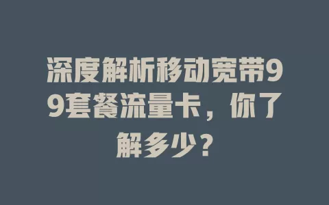 深度解析移动宽带99套餐流量卡，你了解多少？