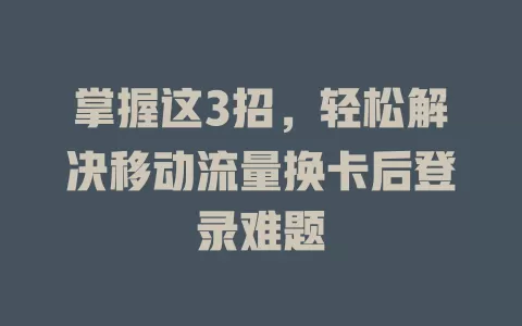 掌握这3招，轻松解决移动流量换卡后登录难题