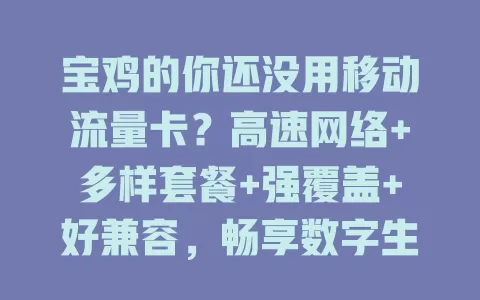 宝鸡的你还没用移动流量卡？高速网络+多样套餐+强覆盖+好兼容，畅享数字生活！