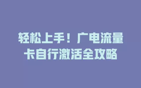 轻松上手！广电流量卡自行激活全攻略