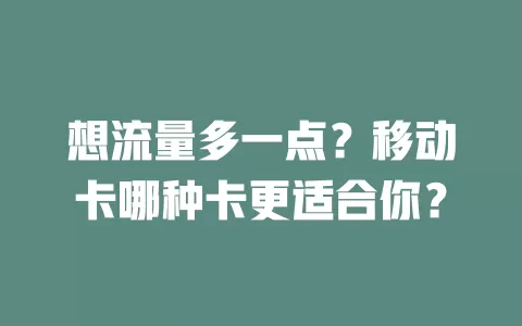 想流量多一点？移动卡哪种卡更适合你？