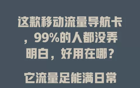 这款移动流量导航卡，99%的人都没弄明白，好用在哪？

它流量足能满日常所需，网络稳看高清不卡。导航超贴心，外出免开软件。使用便捷，自动连网。费用套餐合理，多种可选，超值得关注！