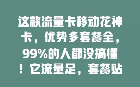 这款流量卡移动花神卡，优势多套餐全，99%的人都没搞懂！它流量足，套餐贴心，网络超稳，办理还简便，满足多样需求，是上网服务好选择