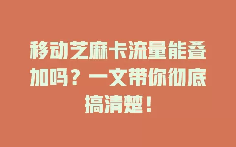 移动芝麻卡流量能叠加吗？一文带你彻底搞清楚！