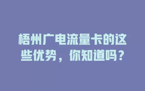 梧州广电流量卡的这些优势，你知道吗？
