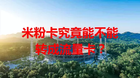 米粉卡究竟能不能转成流量卡？