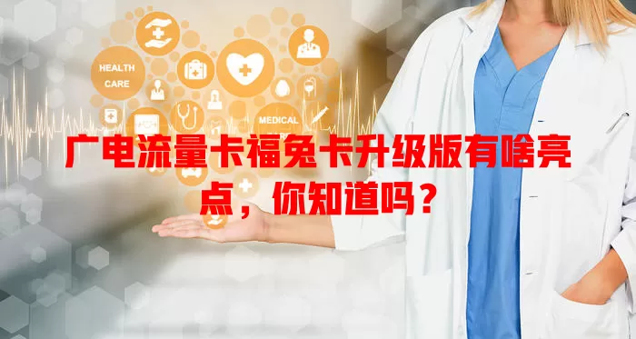 广电流量卡福兔卡升级版有啥亮点，你知道吗？