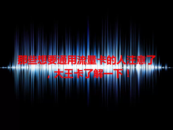 那些想要通用流量卡的人注意了，大王卡了解一下！