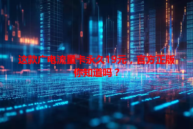 这款广电流量卡永久19元，官方正版你知道吗？