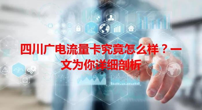 四川广电流量卡究竟怎么样？一文为你详细剖析